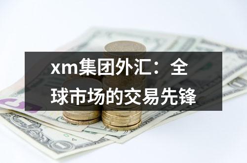 xm集团外汇：全球市场的交易先锋