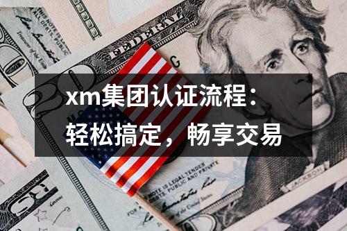 xm集团认证流程：轻松搞定，畅享交易