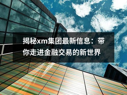 揭秘xm集团最新信息：带你走进金融交易的新世界