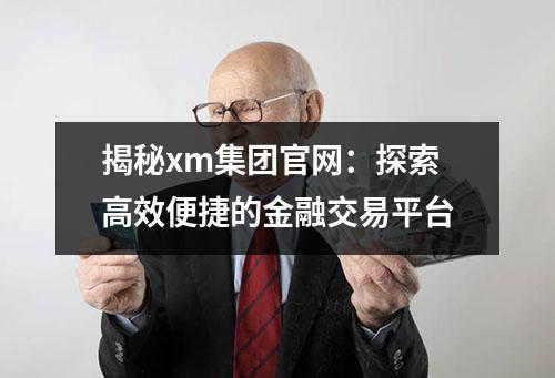 揭秘xm集团官网：探索高效便捷的金融交易平台