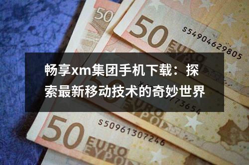 畅享xm集团手机下载：探索最新移动技术的奇妙世界