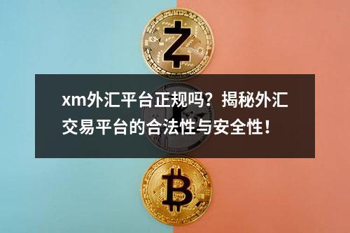 xm外汇平台正规吗？揭秘外汇交易平台的合法性与安全性！