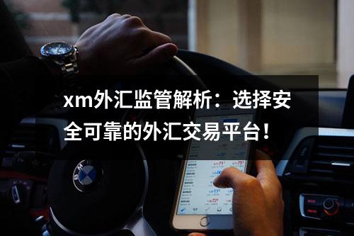 xm外汇监管解析：选择安全可靠的外汇交易平台！