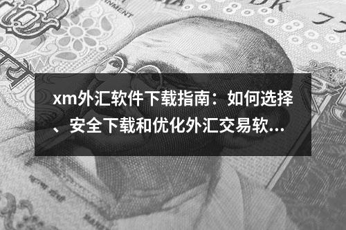 xm外汇软件下载指南：如何选择、安全下载和优化外汇交易软件！