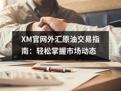 XM官网外汇原油交易指南：轻松掌握市场动态