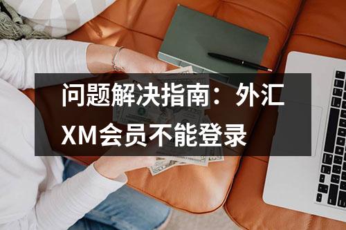 问题解决指南：外汇XM会员不能登录