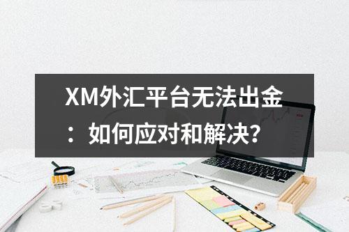 XM外汇平台无法出金：如何应对和解决？