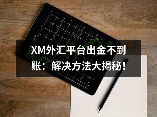 XM外汇平台出金不到账：解决方法大揭秘！