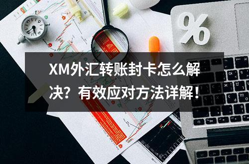 XM外汇转账封卡怎么解决？有效应对方法详解！