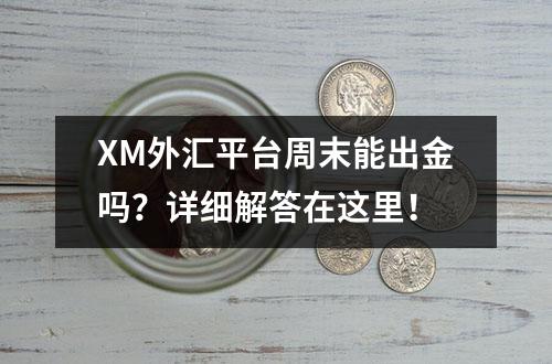 XM外汇平台周末能出金吗？详细解答在这里！