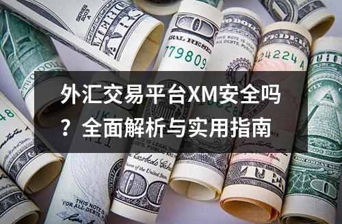 外汇交易平台XM安全吗？全面解析与实用指南