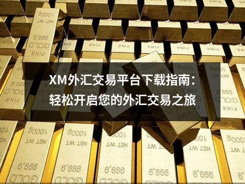 XM外汇交易平台下载指南：轻松开启您的外汇交易之旅