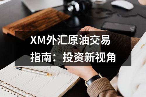 XM外汇原油交易指南：投资新视角