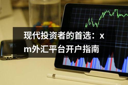 现代投资者的首选：xm外汇平台开户指南