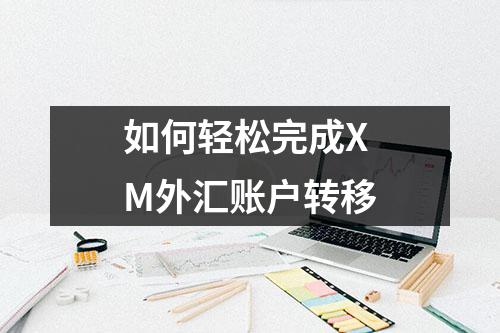 如何轻松完成XM外汇账户转移