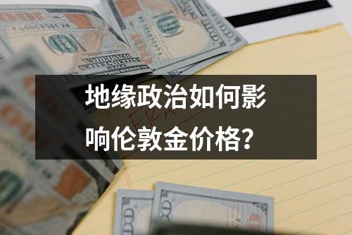 地缘政治如何影响伦敦金价格？