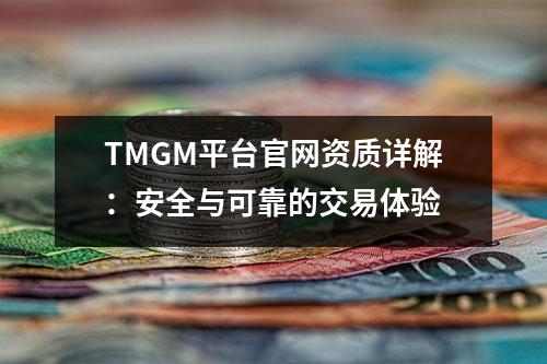 TMGM平台官网资质详解：安全与可靠的交易体验