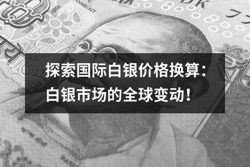 探索国际白银价格换算：白银市场的全球变动！