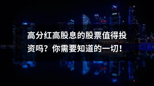 高分红高股息的股票值得投资吗？你需要知道的一切！