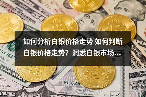 如何分析白银价格走势 如何判断白银价格走势？洞悉白银市场的玄机！