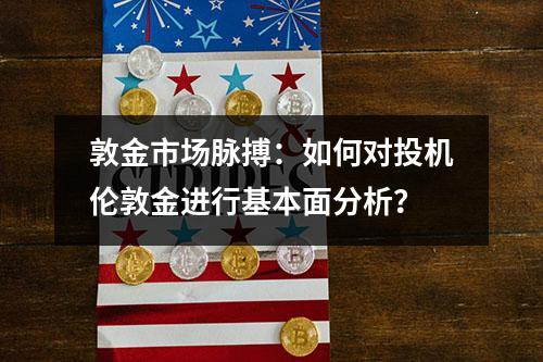 敦金市场脉搏：如何对投机伦敦金进行基本面分析？