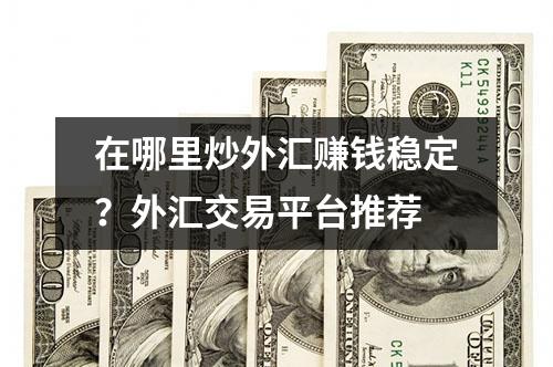 在哪里炒外汇赚钱稳定？外汇交易平台推荐