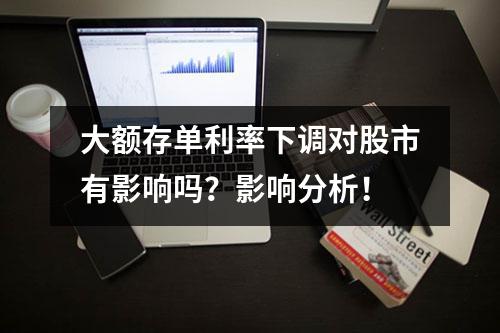 大额存单利率下调对股市有影响吗？影响分析！