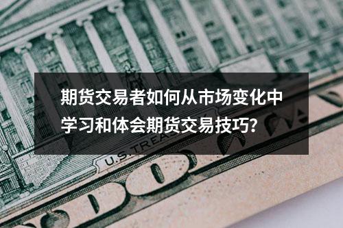 期货交易者如何从市场变化中学习和体会期货交易技巧？