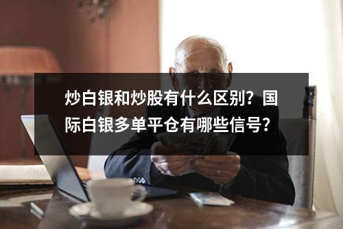 炒白银和炒股有什么区别？国际白银多单平仓有哪些信号？