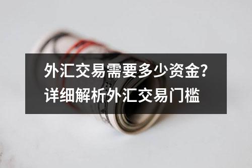 外汇交易需要多少资金？详细解析外汇交易门槛