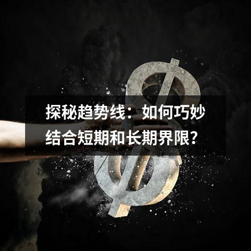 探秘趋势线：如何巧妙结合短期和长期界限？