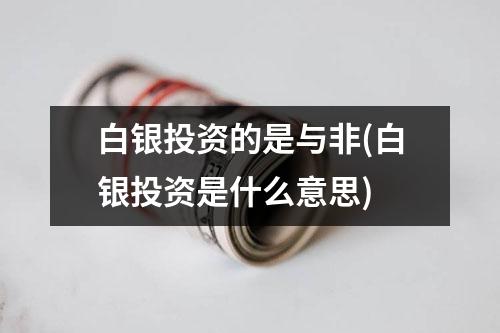 白银投资的是与非(白银投资是什么意思)