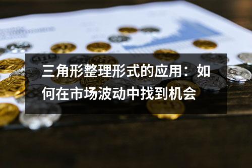 三角形整理形式的应用：如何在市场波动中找到机会