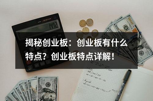 揭秘创业板：创业板有什么特点？创业板特点详解！