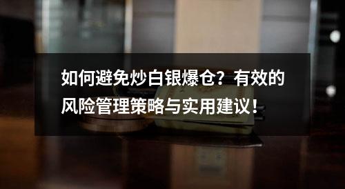 如何避免炒白银爆仓？有效的风险管理策略与实用建议！